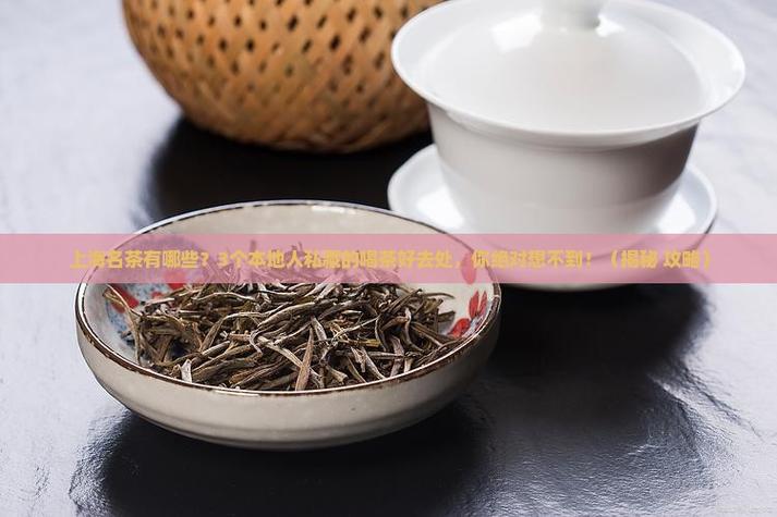 上海品茶指南:本地人私藏的喝茶选店实用攻略
